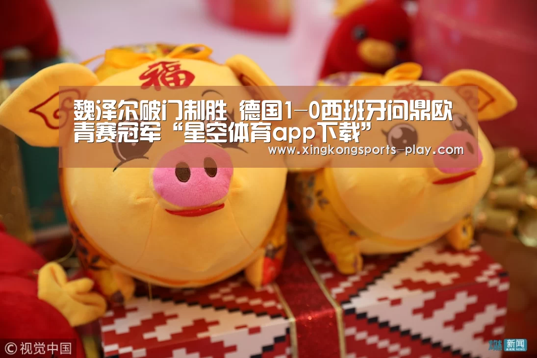 魏泽尔破门制胜 德国1-0西班牙问鼎欧青赛冠军“星空体育app下载”(图3) 星空体育app下载