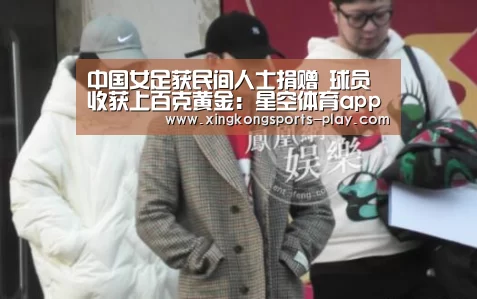 中国女足获民间人士捐赠 球员收获上百克黄金:星空体育app下载(图1) 星空体育下载